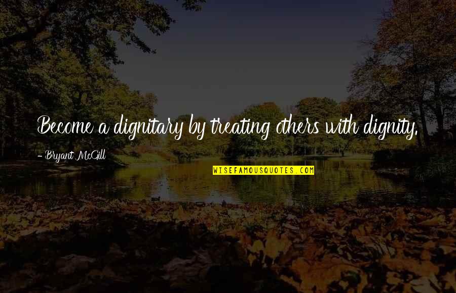 Ian Huntley Quotes By Bryant McGill: Become a dignitary by treating others with dignity. Ian Huntley Quotes By Bryant McGill: Become a dignitary by treating others with dignity.