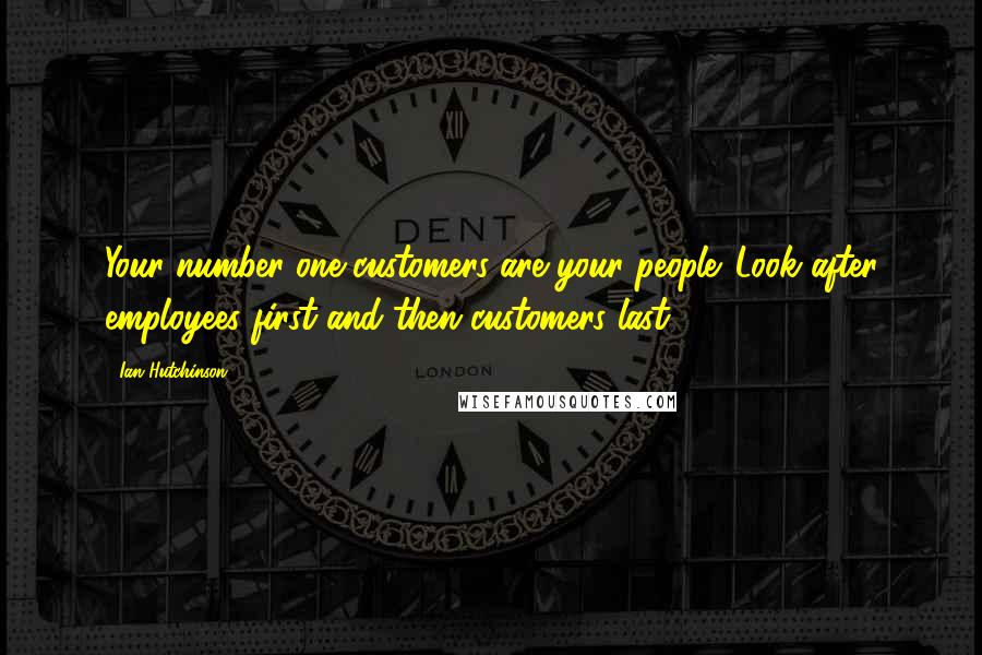 Ian Hutchinson quotes: Your number one customers are your people. Look after employees first and then customers last.