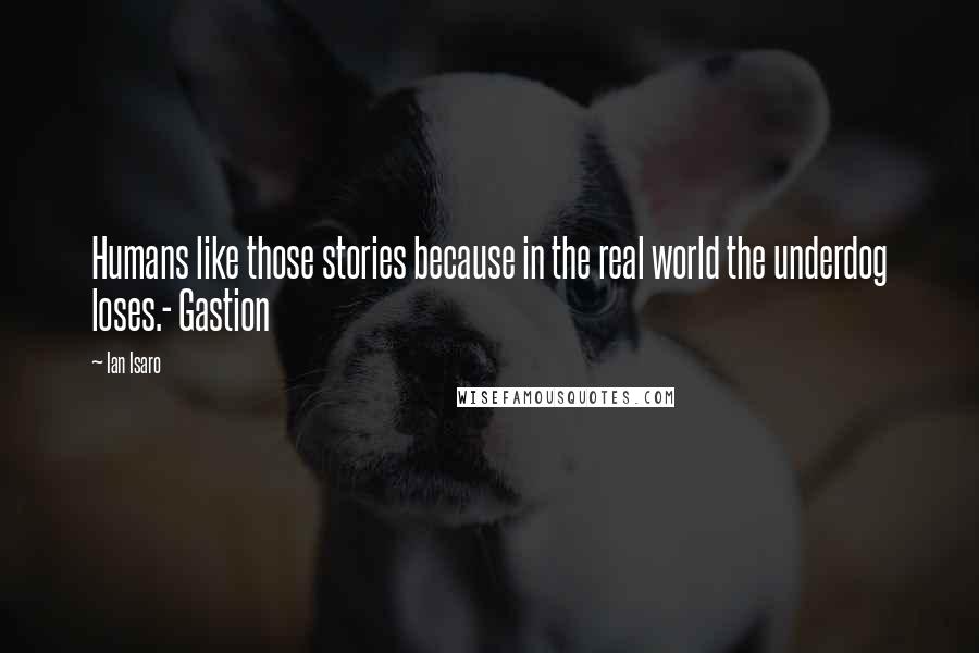 Ian Isaro quotes: Humans like those stories because in the real world the underdog loses.- Gastion