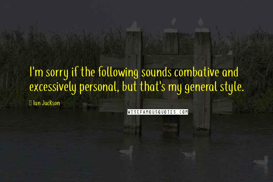 Ian Jackson quotes: I'm sorry if the following sounds combative and excessively personal, but that's my general style.