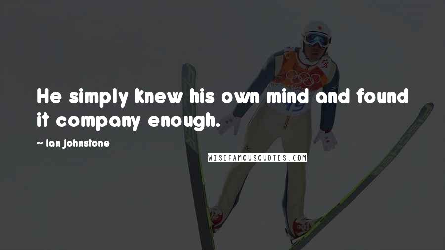 Ian Johnstone quotes: He simply knew his own mind and found it company enough.