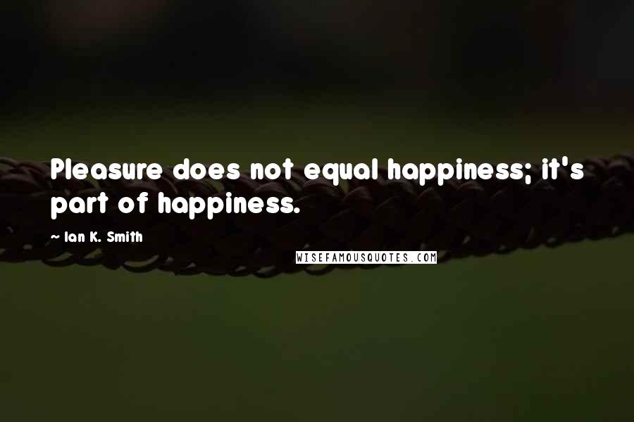 Ian K. Smith quotes: Pleasure does not equal happiness; it's part of happiness.