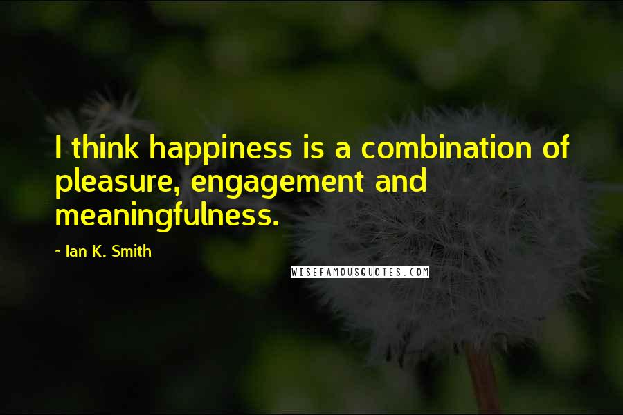 Ian K. Smith quotes: I think happiness is a combination of pleasure, engagement and meaningfulness.