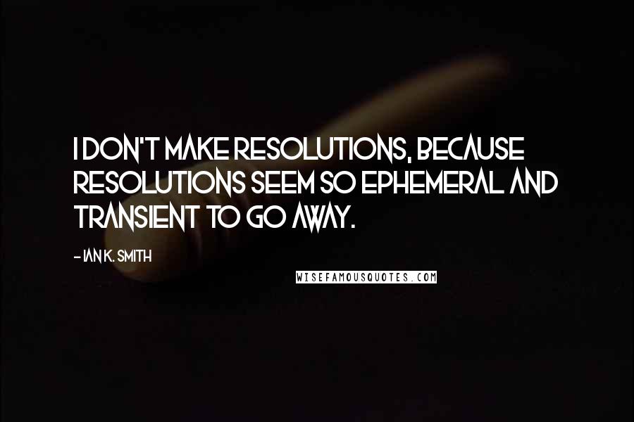 Ian K. Smith quotes: I don't make resolutions, because resolutions seem so ephemeral and transient to go away.