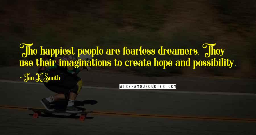 Ian K. Smith quotes: The happiest people are fearless dreamers. They use their imaginations to create hope and possibility.