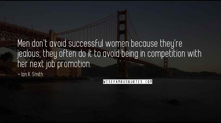 Ian K. Smith quotes: Men don't avoid successful women because they're jealous; they often do it to avoid being in competition with her next job promotion.