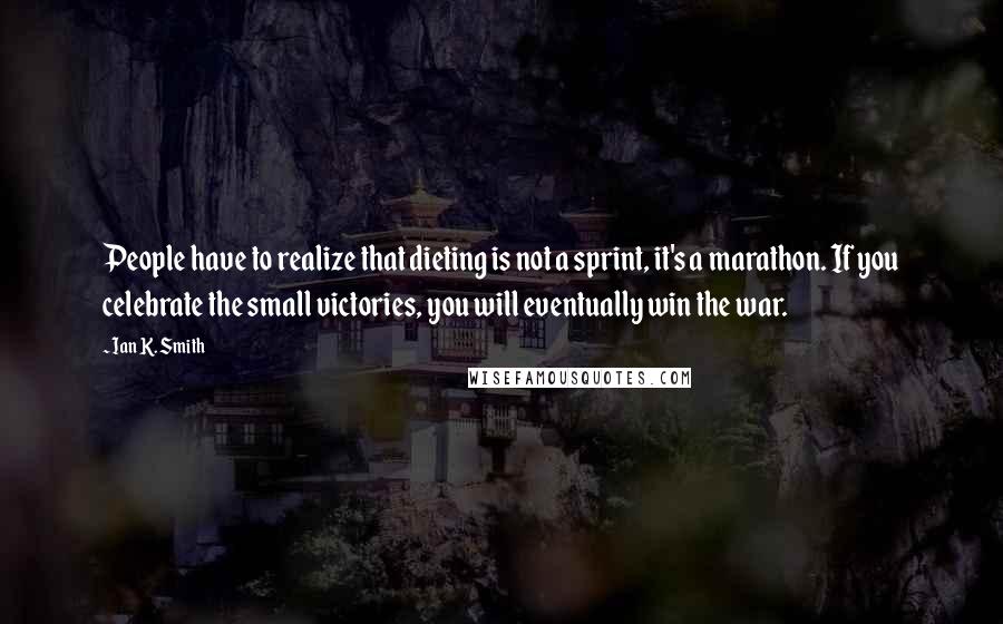 Ian K. Smith quotes: People have to realize that dieting is not a sprint, it's a marathon. If you celebrate the small victories, you will eventually win the war.