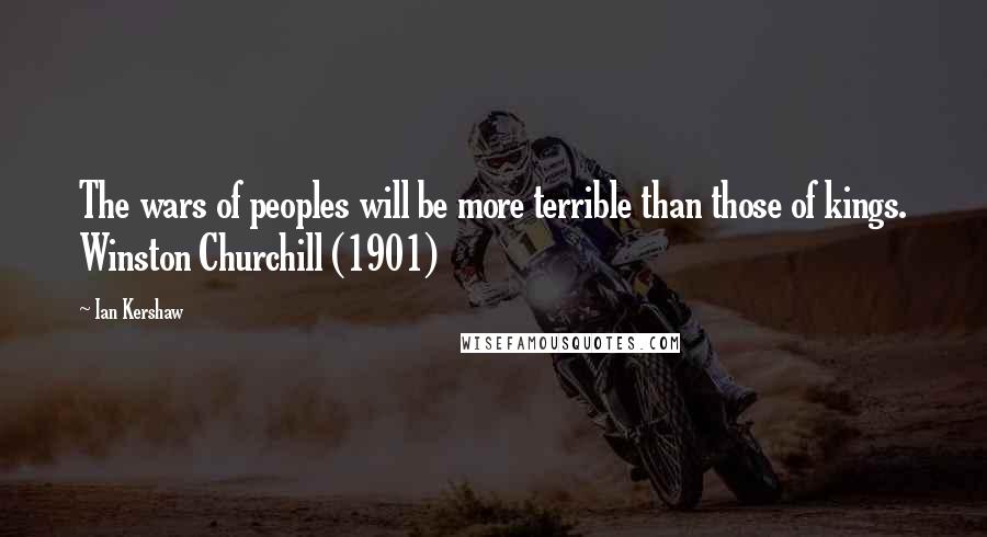 Ian Kershaw quotes: The wars of peoples will be more terrible than those of kings. Winston Churchill (1901)