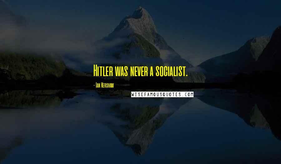 Ian Kershaw quotes: Hitler was never a socialist.