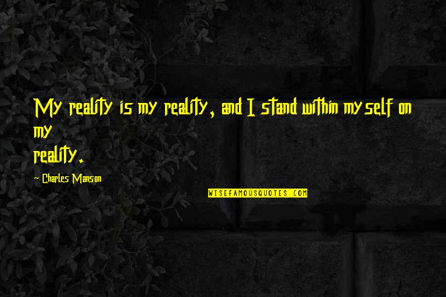 Ian Kinsler Quotes By Charles Manson: My reality is my reality, and I stand Ian Kinsler Quotes By Charles Manson: My reality is my reality, and I stand