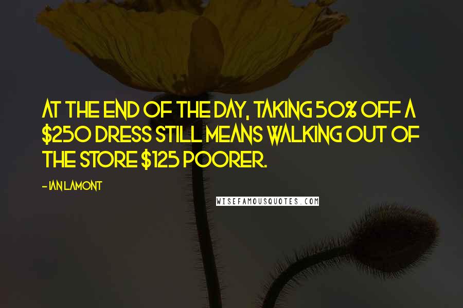 Ian Lamont quotes: At the end of the day, taking 50% off a $250 dress still means walking out of the store $125 poorer.