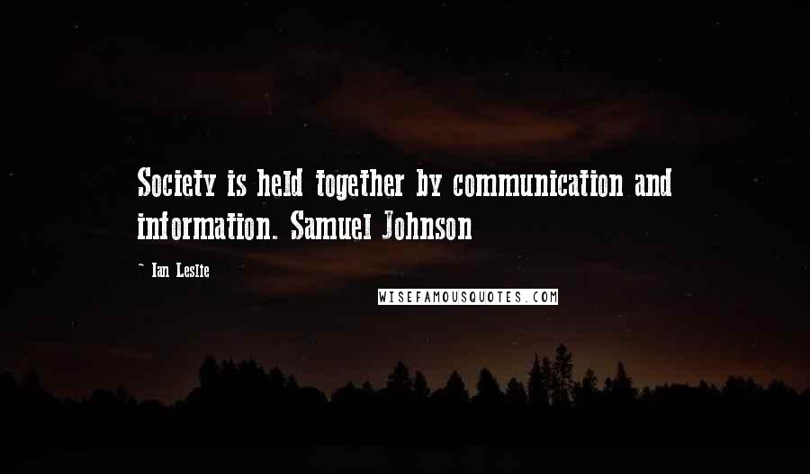 Ian Leslie quotes: Society is held together by communication and information. Samuel Johnson