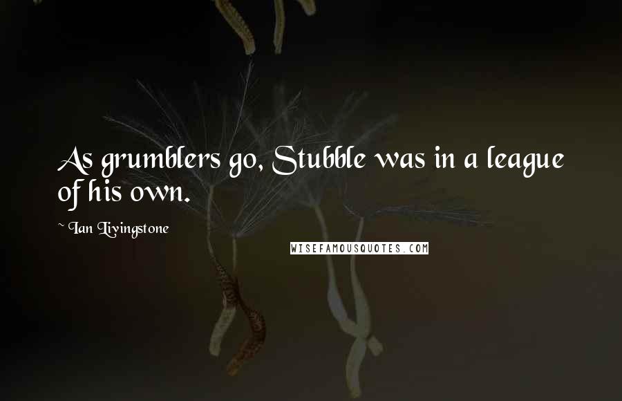 Ian Livingstone quotes: As grumblers go, Stubble was in a league of his own. Ian Livingstone quotes: As grumblers go, Stubble was in a league of his own.