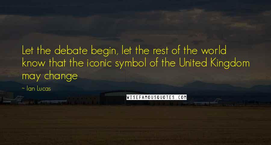 Ian Lucas quotes: Let the debate begin, let the rest of the world know that the iconic symbol of the United Kingdom may change