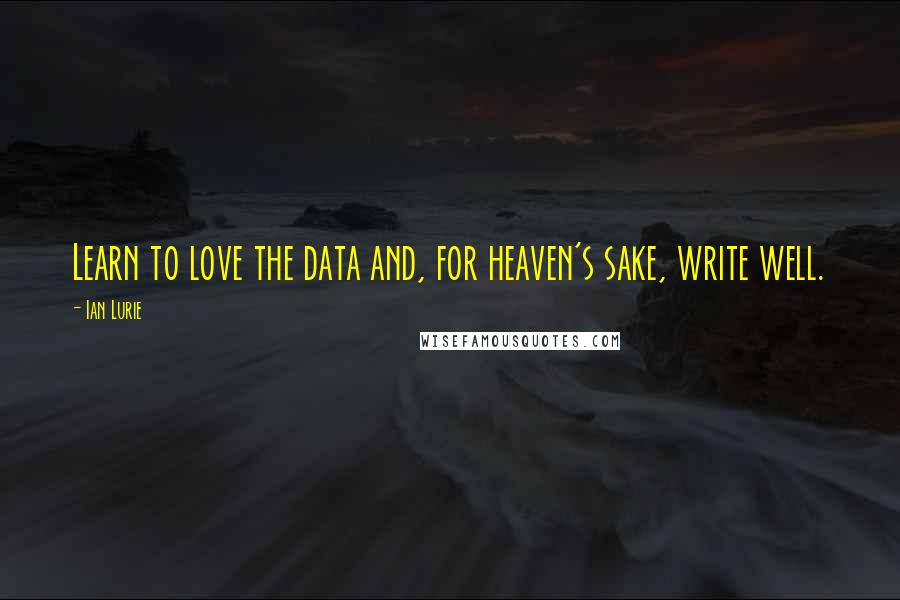 Ian Lurie quotes: Learn to love the data and, for heaven's sake, write well.