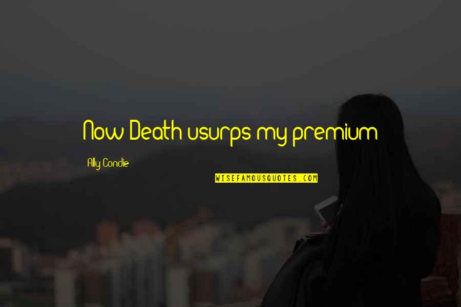 Ian Macfarlane Quotes By Ally Condie: Now Death usurps my premium