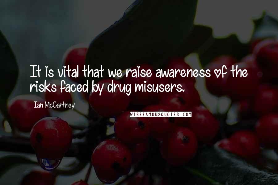 Ian McCartney quotes: It is vital that we raise awareness of the risks faced by drug misusers.