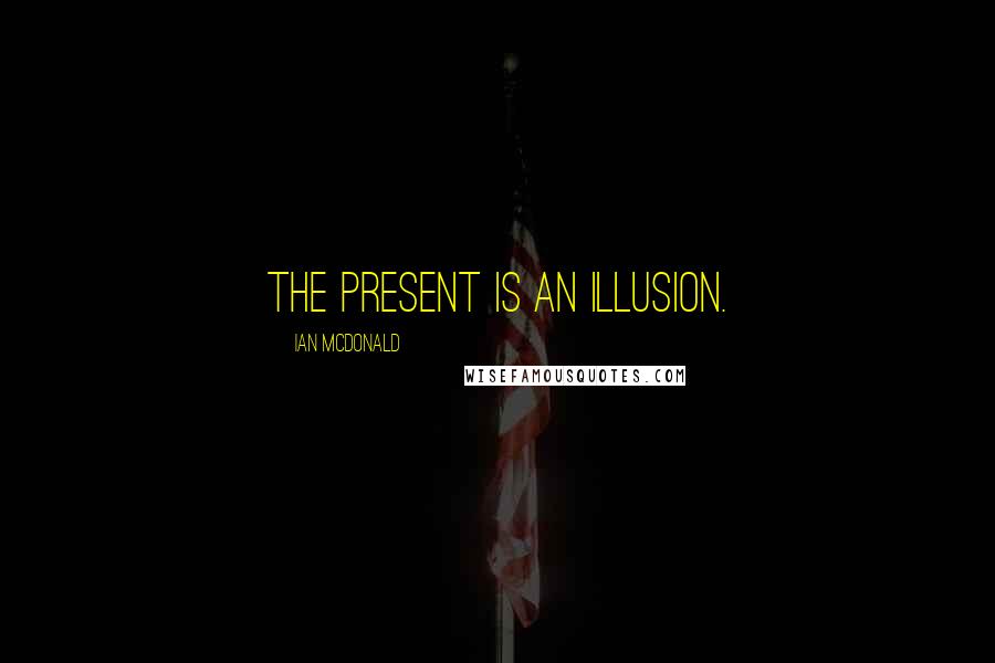 Ian McDonald quotes: The present is an illusion.