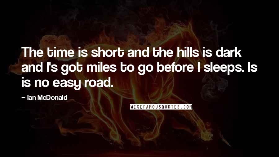 Ian McDonald quotes: The time is short and the hills is dark and I's got miles to go before I sleeps. Is is no easy road.