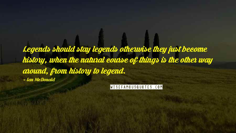 Ian McDonald quotes: Legends should stay legends otherwise they just become history, when the natural course of things is the other way around, from history to legend.