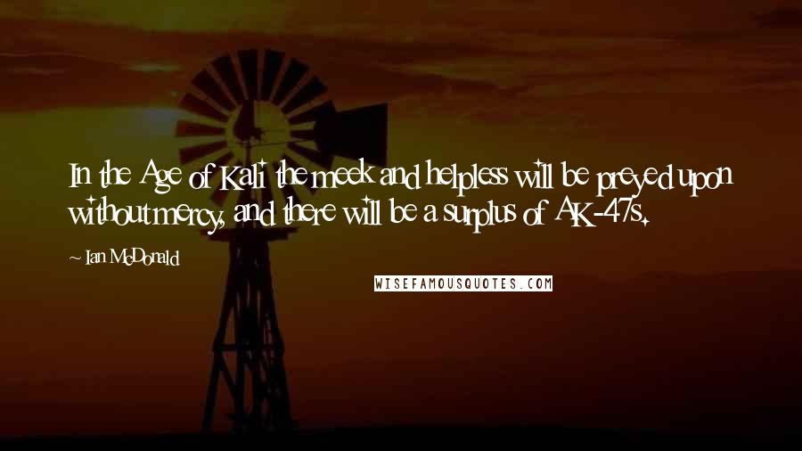 Ian McDonald quotes: In the Age of Kali the meek and helpless will be preyed upon without mercy, and there will be a surplus of AK-47s.