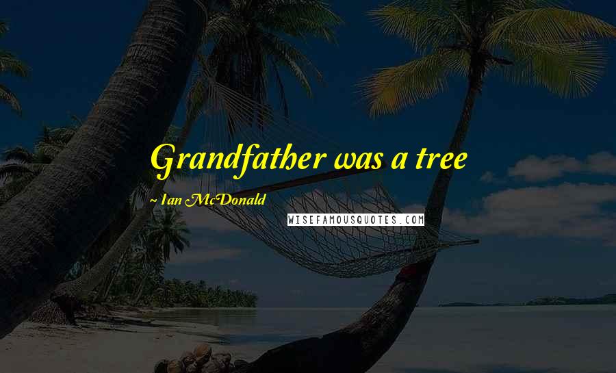 Ian McDonald quotes: Grandfather was a tree