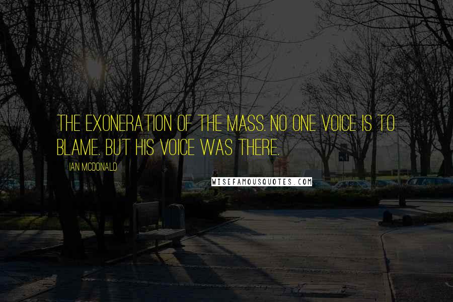 Ian McDonald quotes: The exoneration of the mass. No one voice is to blame. But his voice was there.