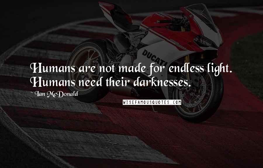 Ian McDonald quotes: Humans are not made for endless light. Humans need their darknesses.