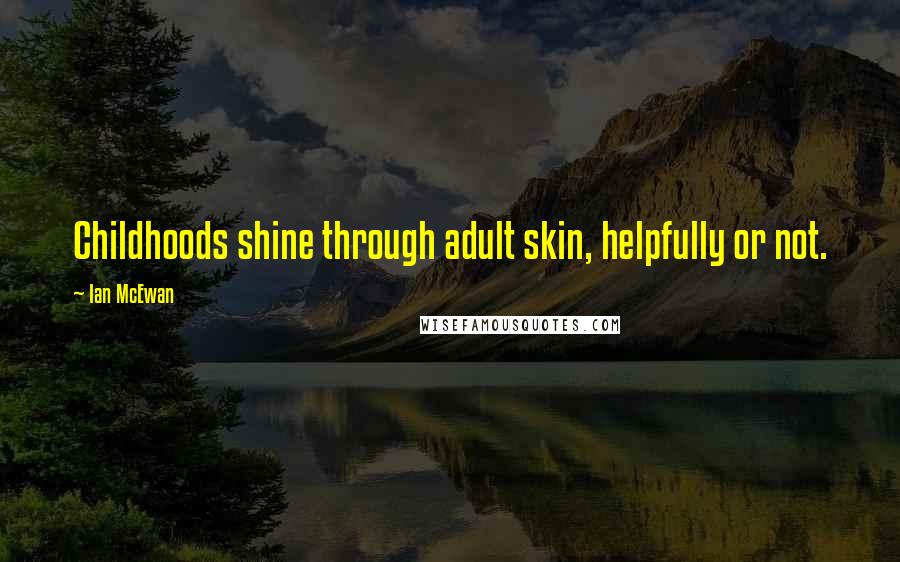 Ian McEwan quotes: Childhoods shine through adult skin, helpfully or not.