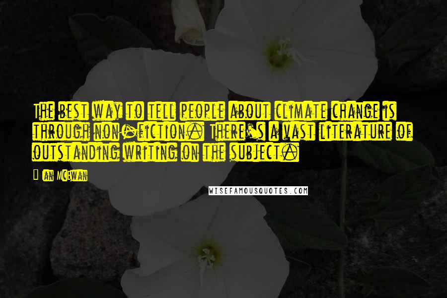 Ian McEwan quotes: The best way to tell people about climate change is through non-fiction. There's a vast literature of outstanding writing on the subject.