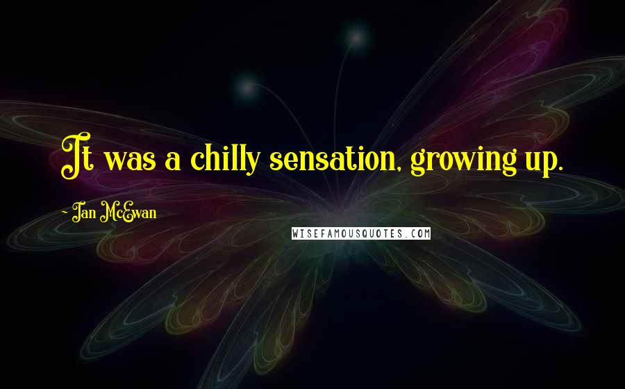 Ian McEwan quotes: It was a chilly sensation, growing up.