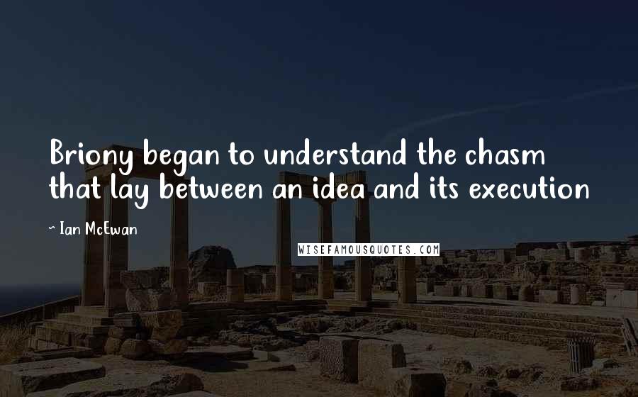 Ian McEwan quotes: Briony began to understand the chasm that lay between an idea and its execution