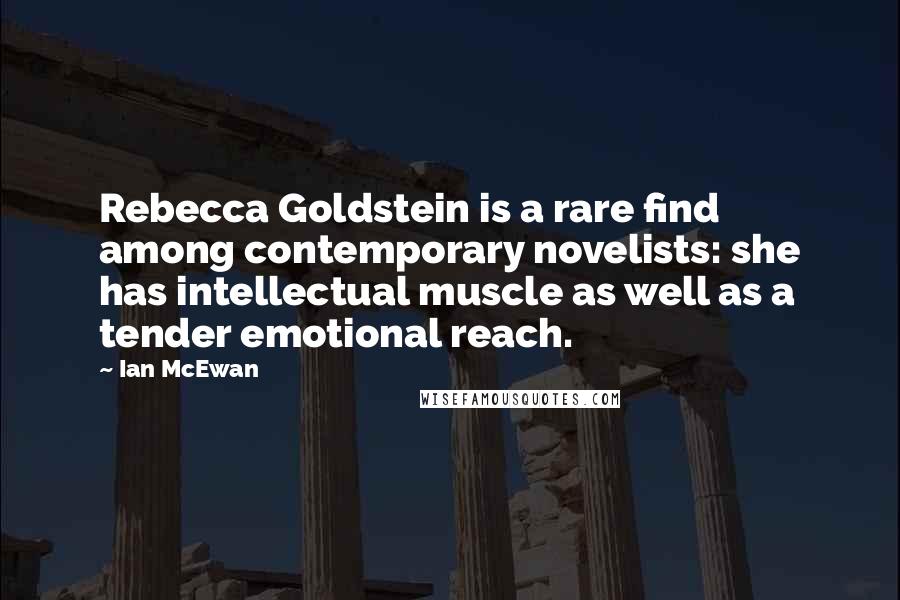 Ian McEwan quotes: Rebecca Goldstein is a rare find among contemporary novelists: she has intellectual muscle as well as a tender emotional reach.