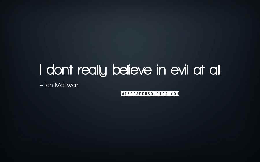 Ian McEwan quotes: I don't really believe in evil at all.