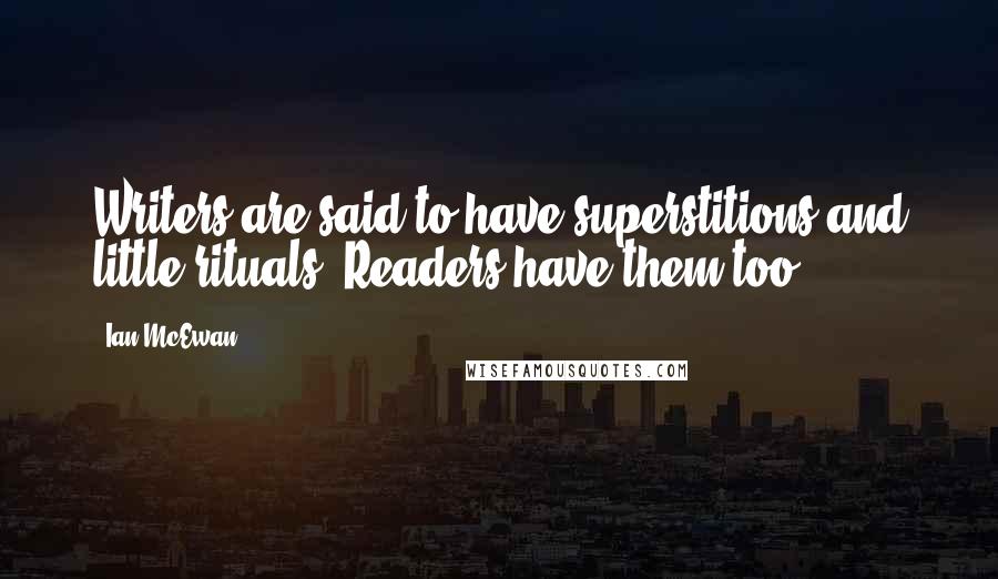 Ian McEwan quotes: Writers are said to have superstitions and little rituals. Readers have them too.