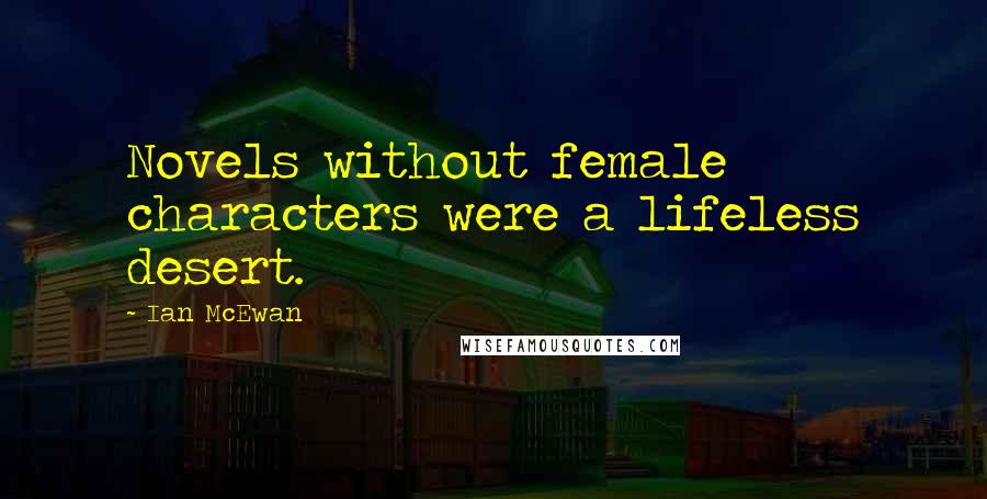 Ian McEwan quotes: Novels without female characters were a lifeless desert.