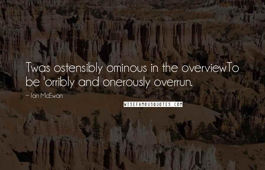 Ian McEwan quotes: Twas ostensibly ominous in the overviewTo be 'orribly and onerously overrun.