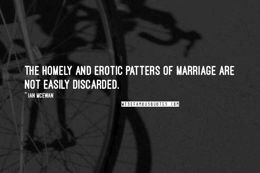 Ian McEwan quotes: The homely and erotic patters of marriage are not easily discarded.