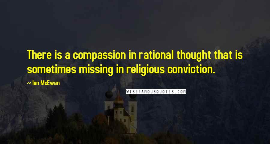 Ian McEwan quotes: There is a compassion in rational thought that is sometimes missing in religious conviction.