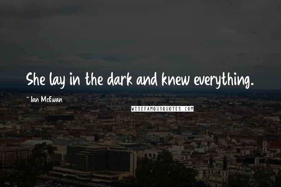 Ian McEwan quotes: She lay in the dark and knew everything.