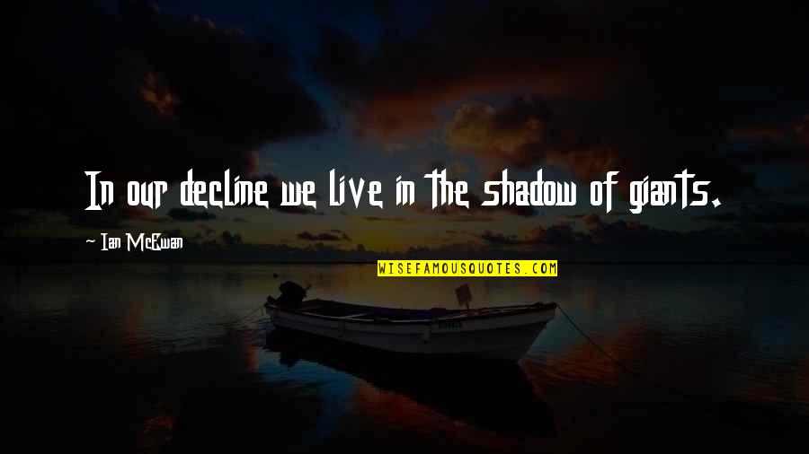 Ian Mcewan Quotes By Ian McEwan: In our decline we live in the shadow