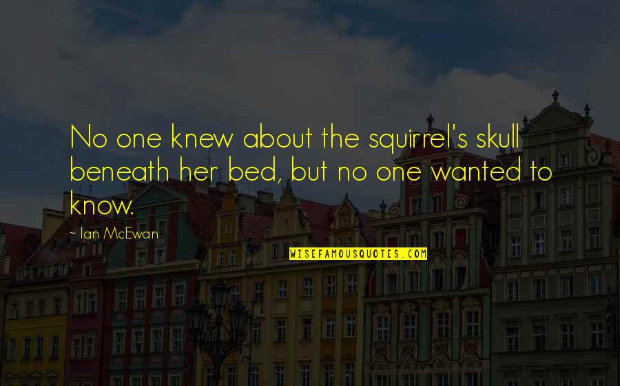 Ian Mcewan Quotes By Ian McEwan: No one knew about the squirrel's skull beneath