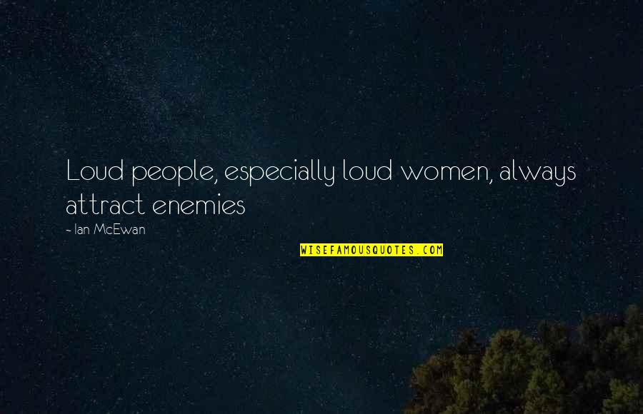 Ian Mcewan Quotes By Ian McEwan: Loud people, especially loud women, always attract enemies
