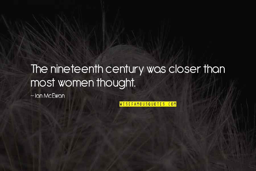 Ian Mcewan Quotes By Ian McEwan: The nineteenth century was closer than most women
