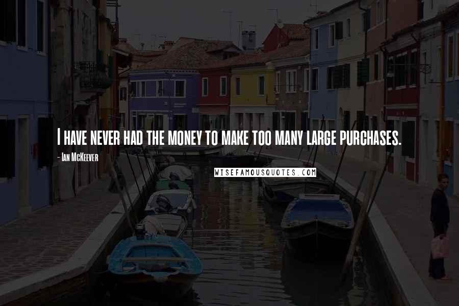Ian McKeever quotes: I have never had the money to make too many large purchases.