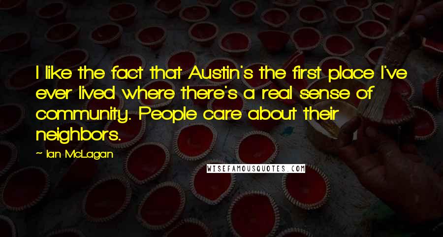 Ian McLagan quotes: I like the fact that Austin's the first place I've ever lived where there's a real sense of community. People care about their neighbors.