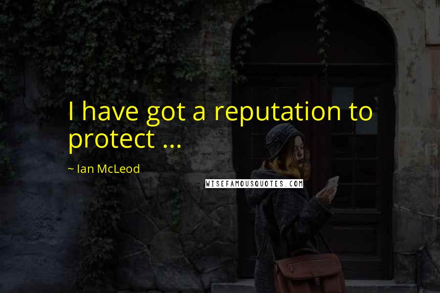 Ian McLeod quotes: I have got a reputation to protect ...