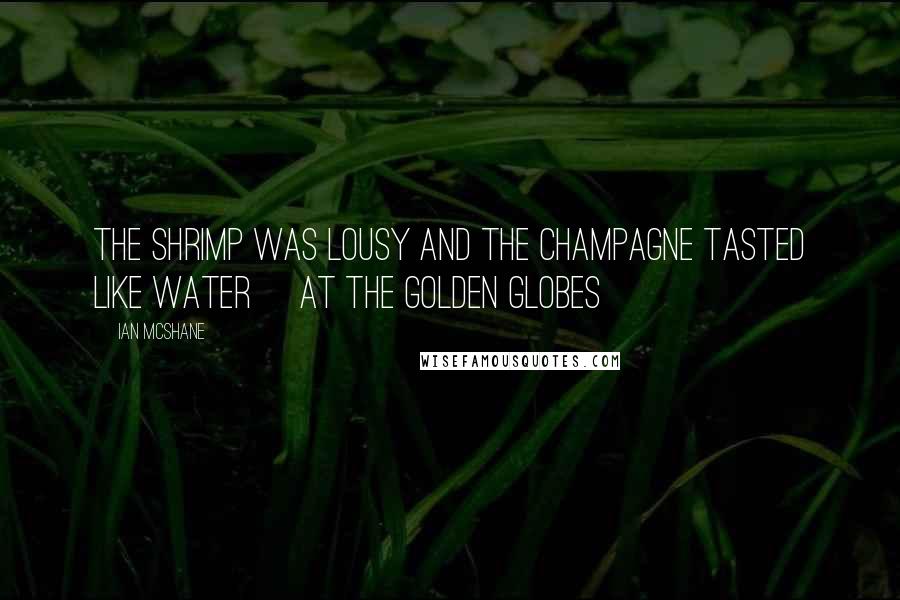 Ian McShane quotes: The shrimp was lousy and the champagne tasted like water [at the Golden Globes