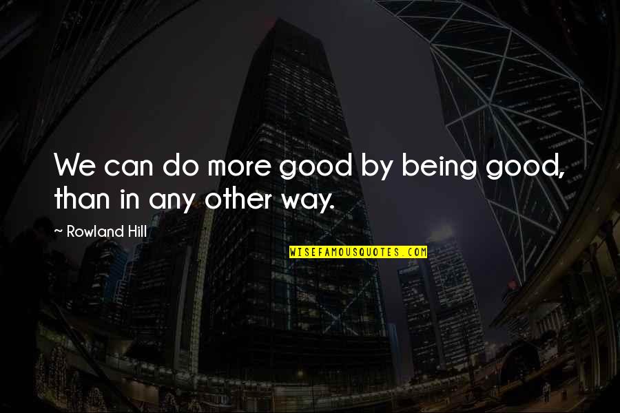 Ian Mcwhinney Quotes By Rowland Hill: We can do more good by being good,