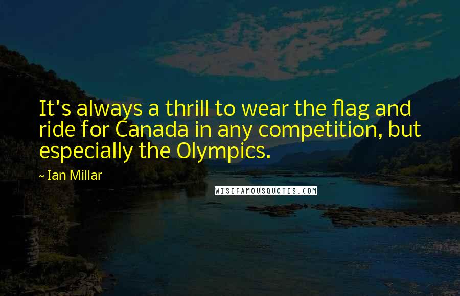 Ian Millar quotes: It's always a thrill to wear the flag and ride for Canada in any competition, but especially the Olympics.